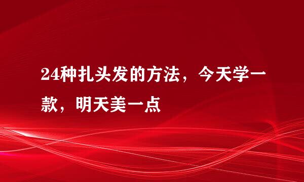 24种扎头发的方法，今天学一款，明天美一点