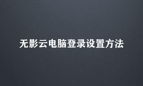 无影云电脑登录设置方法