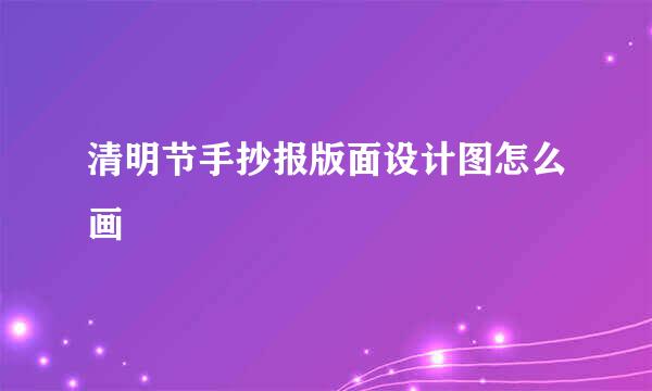 清明节手抄报版面设计图怎么画