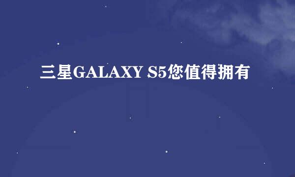 三星GALAXY S5您值得拥有