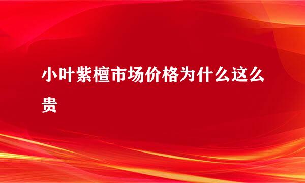 小叶紫檀市场价格为什么这么贵