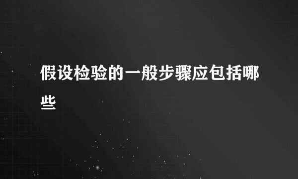 假设检验的一般步骤应包括哪些