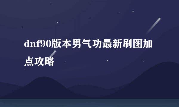 dnf90版本男气功最新刷图加点攻略