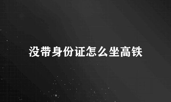 没带身份证怎么坐高铁