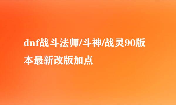 dnf战斗法师/斗神/战灵90版本最新改版加点