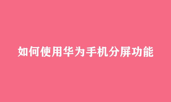 如何使用华为手机分屏功能