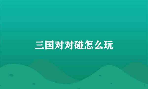 三国对对碰怎么玩