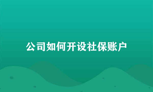 公司如何开设社保账户