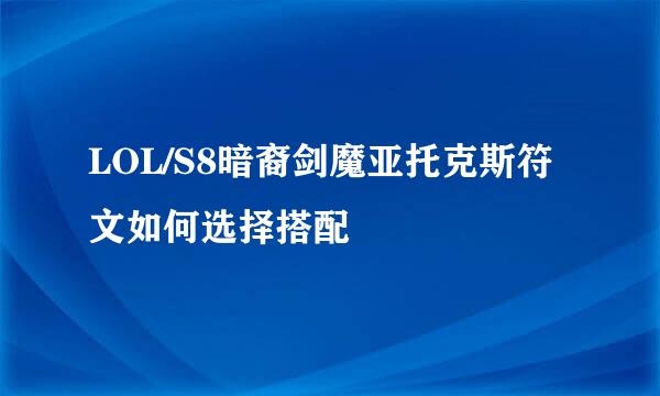 LOL/S8暗裔剑魔亚托克斯符文如何选择搭配