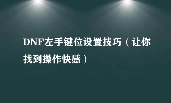 DNF左手键位设置技巧（让你找到操作快感）