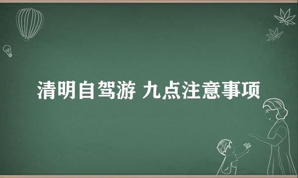 清明自驾游 九点注意事项