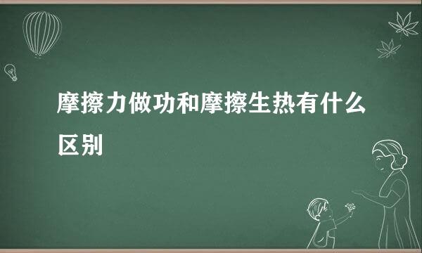 摩擦力做功和摩擦生热有什么区别