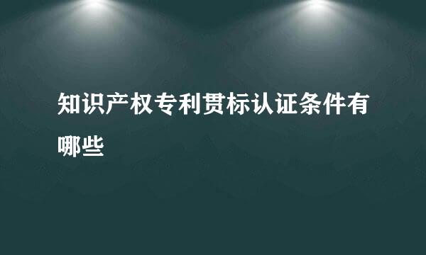 知识产权专利贯标认证条件有哪些