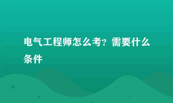 电气工程师怎么考？需要什么条件