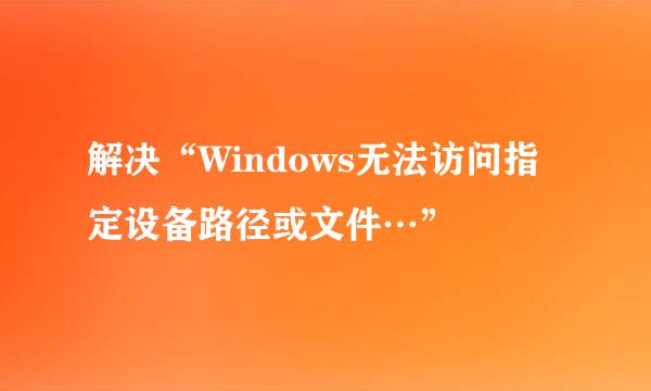 解决“Windows无法访问指定设备路径或文件…”