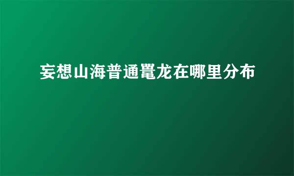 妄想山海普通鼍龙在哪里分布