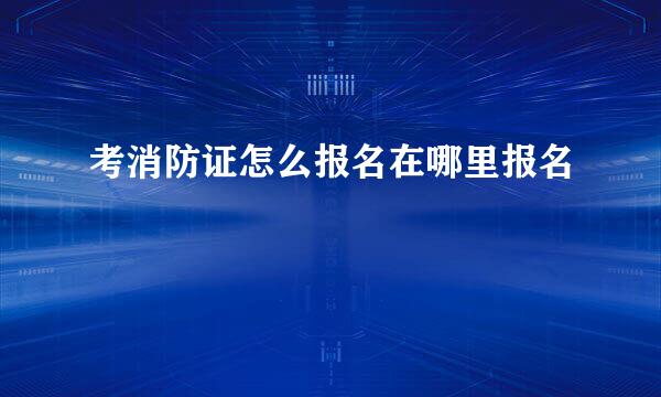 考消防证怎么报名在哪里报名