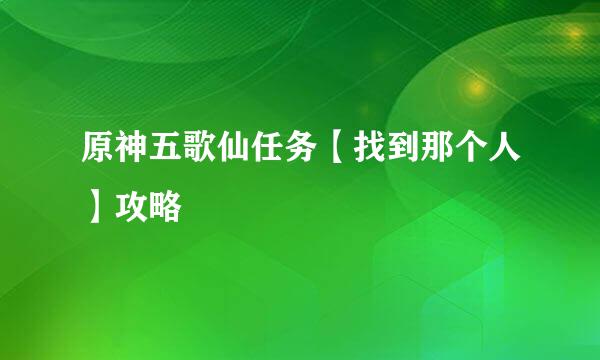 原神五歌仙任务【找到那个人】攻略