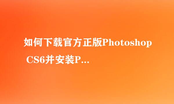 如何下载官方正版Photoshop CS6并安装PS CS6