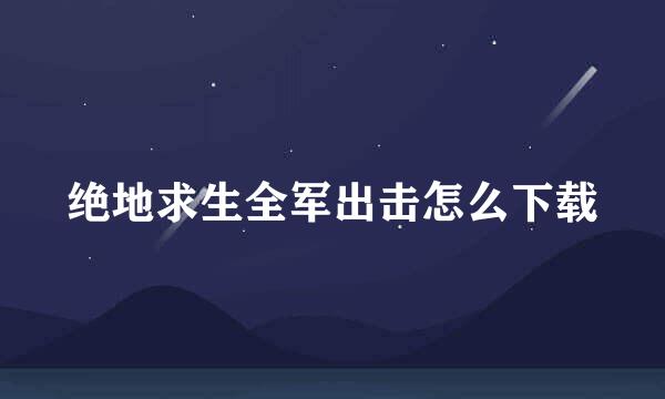 绝地求生全军出击怎么下载