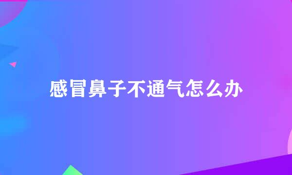 感冒鼻子不通气怎么办