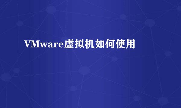 VMware虚拟机如何使用