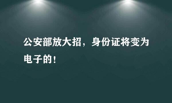 公安部放大招，身份证将变为电子的！