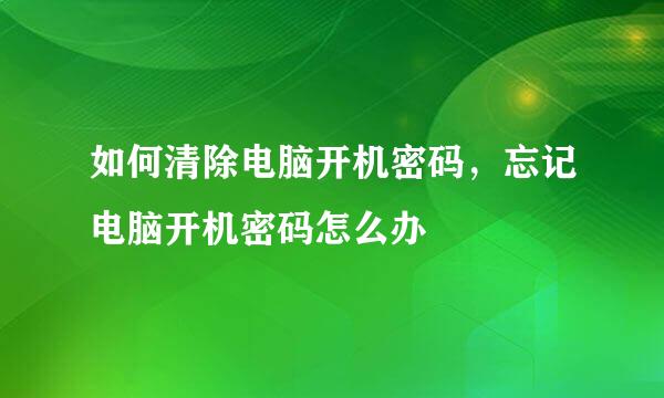 如何清除电脑开机密码，忘记电脑开机密码怎么办