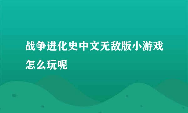 战争进化史中文无敌版小游戏怎么玩呢