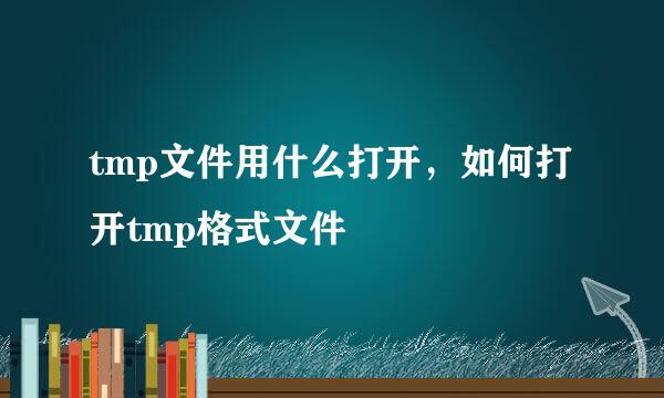 tmp文件用什么打开，如何打开tmp格式文件