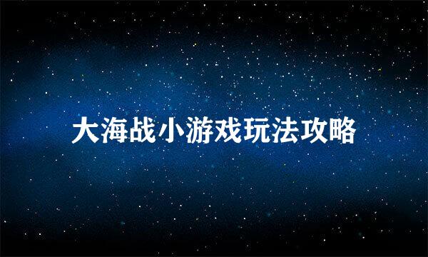 大海战小游戏玩法攻略