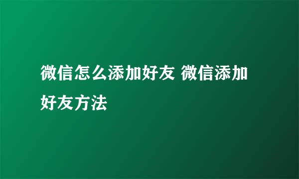 微信怎么添加好友 微信添加好友方法