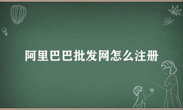 阿里巴巴批发网怎么注册