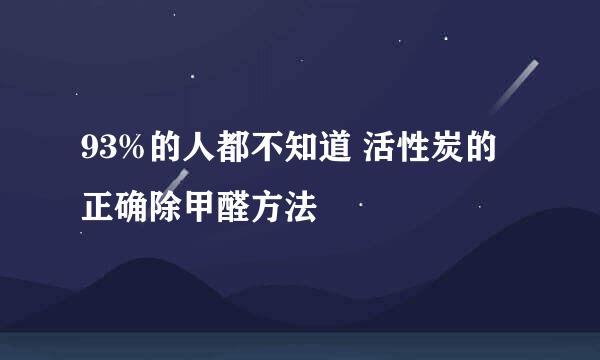 93%的人都不知道 活性炭的正确除甲醛方法