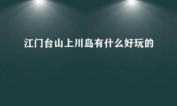 江门台山上川岛有什么好玩的