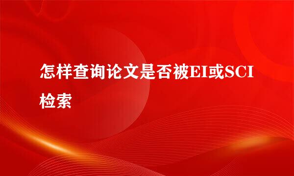 怎样查询论文是否被EI或SCI检索