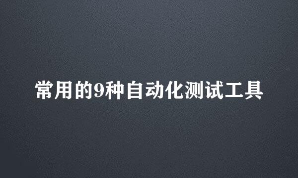 常用的9种自动化测试工具