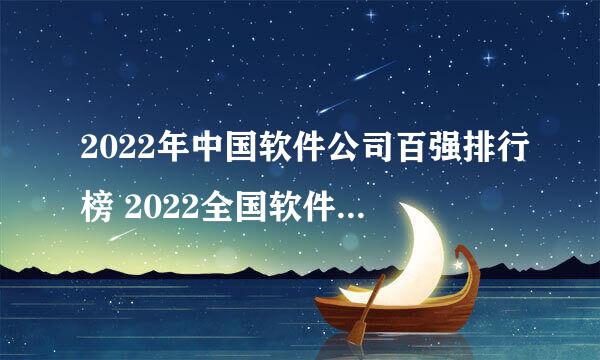 2022年中国软件公司百强排行榜 2022全国软件百强企业排名