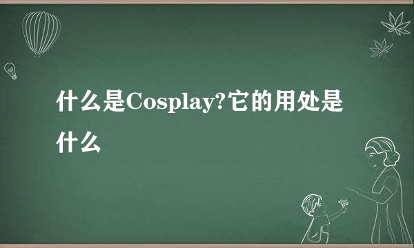 什么是Cosplay?它的用处是什么