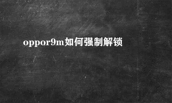 oppor9m如何强制解锁