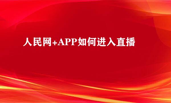 人民网+APP如何进入直播