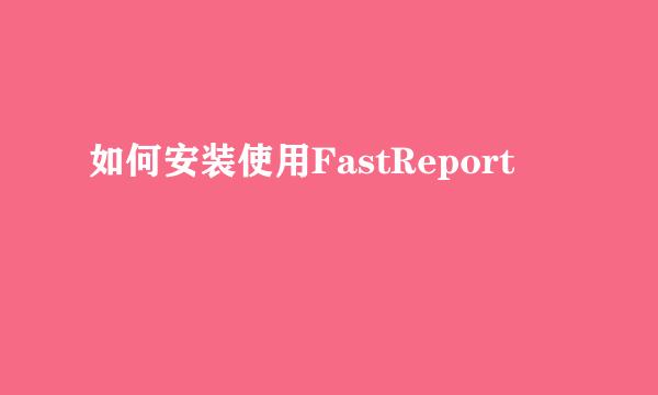 如何安装使用FastReport