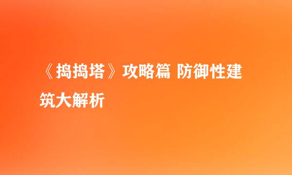 《捣捣塔》攻略篇 防御性建筑大解析