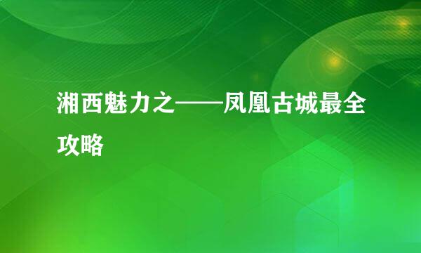 湘西魅力之——凤凰古城最全攻略