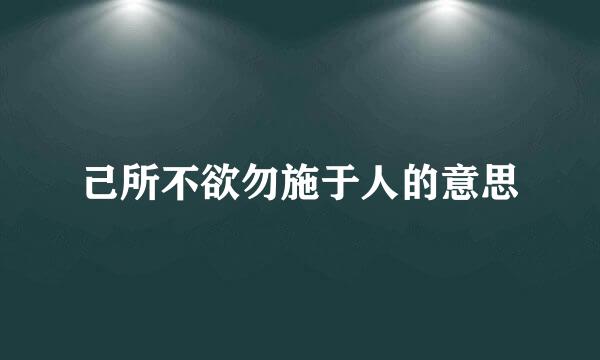 己所不欲勿施于人的意思