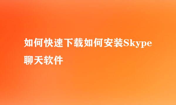 如何快速下载如何安装Skype聊天软件