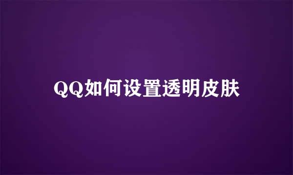 QQ如何设置透明皮肤