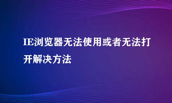 IE浏览器无法使用或者无法打开解决方法