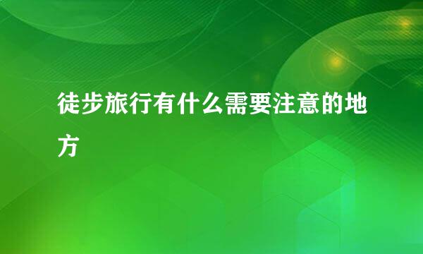 徒步旅行有什么需要注意的地方