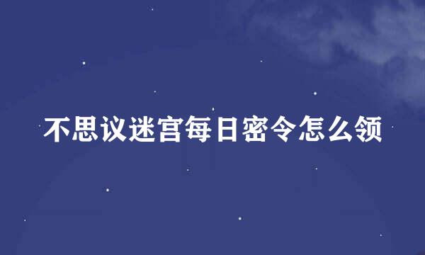 不思议迷宫每日密令怎么领